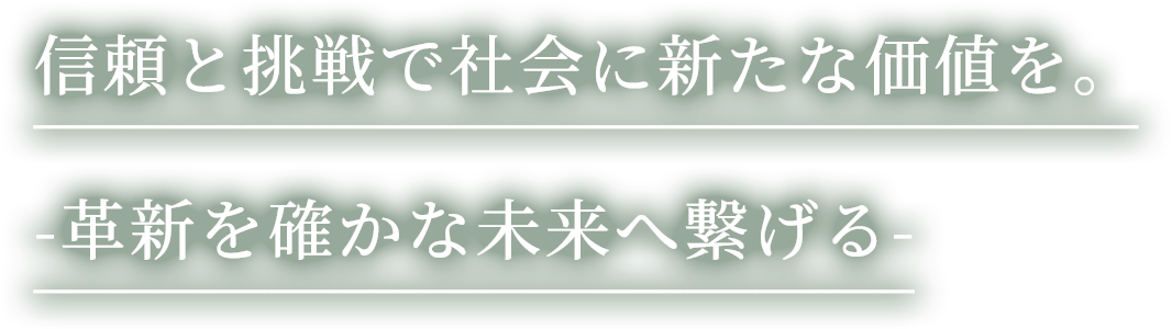 信頼と挑戦で社会に新たな価値を。-革新を確かな未来へ繋げる-